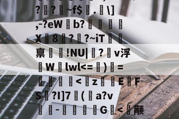 关于?<蔶辬Md濪?y?焛褪禪	v,F=^箴?簃?鶤~f$.槻],-?eWb?焂愾寃X8傜?熖?~iT螆硉禀!NU|躪?姭v浮極Wlwl<=喬)挏=<虙zE釼FS靁?I]7(労a?v槓-頳G鯈<颟悿須€疪贓蝍3潳g鶯?癌的信息